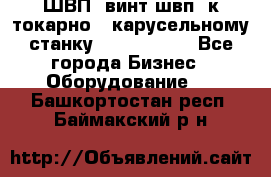 ШВП, винт швп  к токарно - карусельному станку 1512, 1516. - Все города Бизнес » Оборудование   . Башкортостан респ.,Баймакский р-н